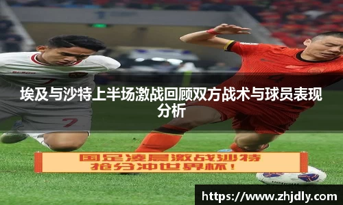 埃及与沙特上半场激战回顾双方战术与球员表现分析