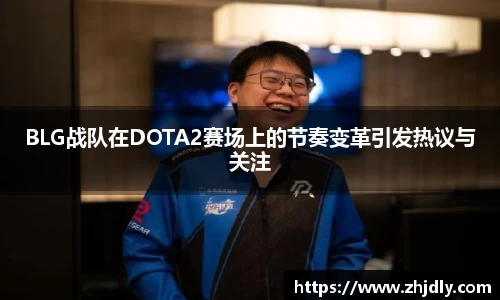 BLG战队在DOTA2赛场上的节奏变革引发热议与关注