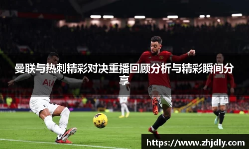 曼联与热刺精彩对决重播回顾分析与精彩瞬间分享