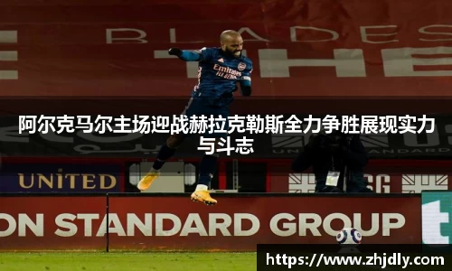 阿尔克马尔主场迎战赫拉克勒斯全力争胜展现实力与斗志